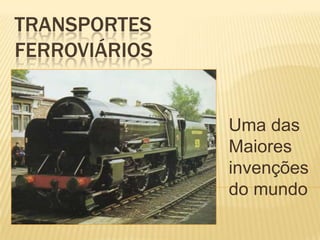 TRANSPORTES
FERROVIÁRIOS


               Uma das
               Maiores
               invenções
               do mundo
 