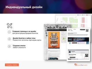 Индивидуальный дизайн
Дизайн билетов и любые типы
Разместите логотипы партнеров, карты
Создание анкеты
любой сложности
Создание страницы и ее дизайн
для регистрации/продажи билетов
Создать сервис
 