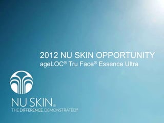 2012 NU SKIN OPPORTUNITY
ageLOC® Tru Face® Essence Ultra
 