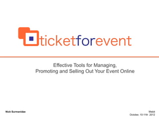 Effective Tools for Managing,
Promoting and Selling Out Your Event Online

Nick Surmanidze

Webit
October, 10-11th 2012

 
