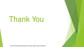 Thank You
Its not the presentation but the idea that matters
 
