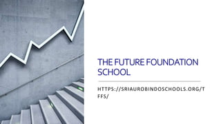 THEFUTUREFOUNDATION
SCHOOL
HTTPS://SRIAUROBINDOSCHOOLS.ORG/T
FFS/
 