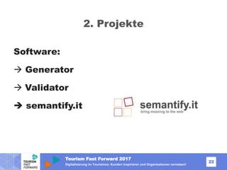 Tourism Fast Forward 2017
22
Digitalisierung im Tourismus: Kunden inspirieren und Organisationen vernetzen!
2. Projekte
Software:
 Generator
 Validator
 semantify.it
 