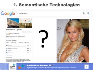 Tourism Fast Forward 2017
3
Digitalisierung im Tourismus: Kunden inspirieren und Organisationen vernetzen!
1. Semantische Technologien
?
 