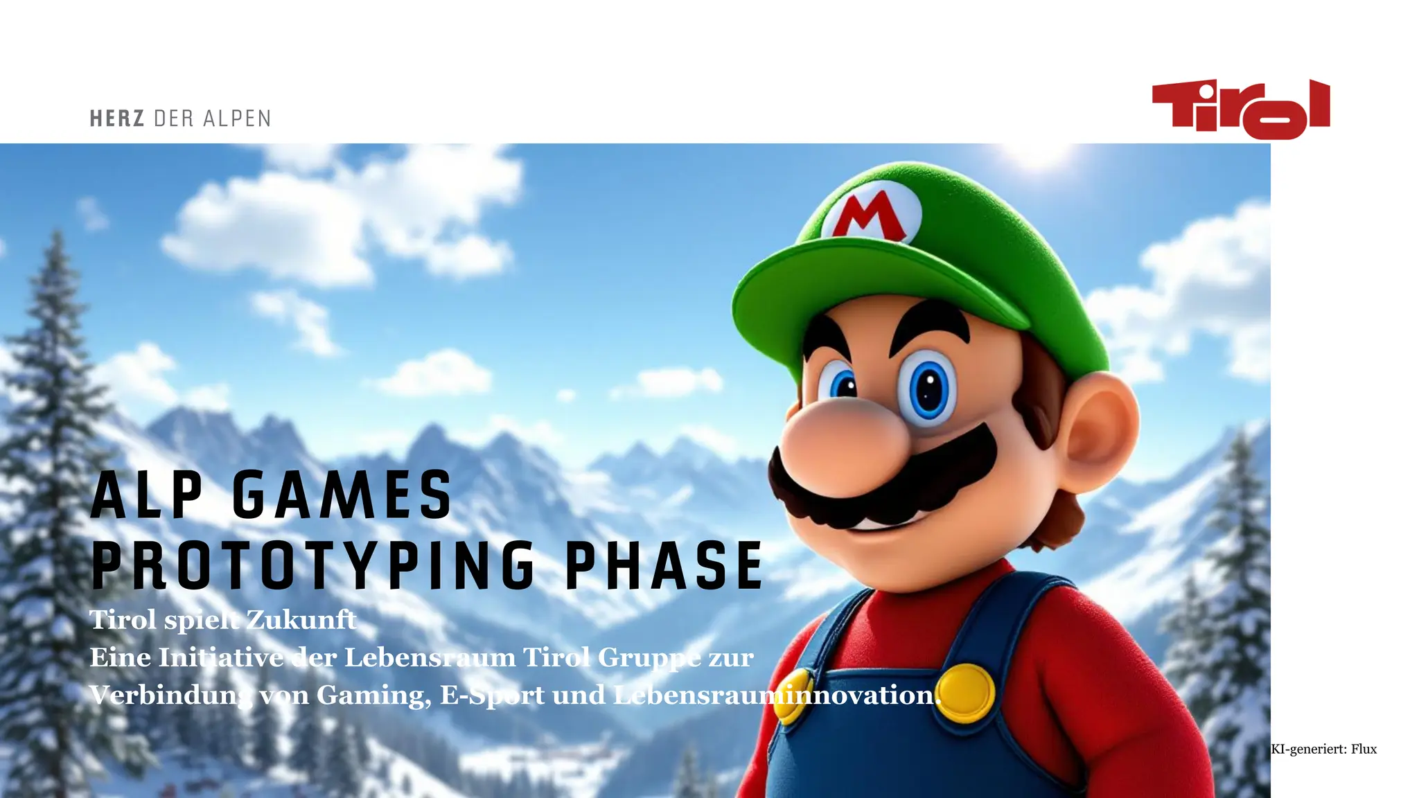 HERZ DER ALPEN
ALP GAMES
PROTOTYPING PHASE
Tirol spielt Zukunft
Eine Initiative der Lebensraum Tirol Gruppe zur
Verbindung von Gaming, E-Sport und Lebensrauminnovation.
KI-generiert: Flux
 
