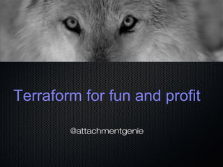 Terraform for fun and profit
@attachmentgenie
 
