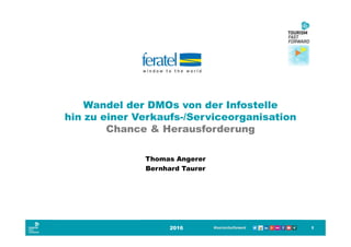 Thomas Angerer
Bernhard Taurer
2016 1
Wandel der DMOs von der Infostelle
hin zu einer Verkaufs-/Serviceorganisation
Chance & Herausforderung
 