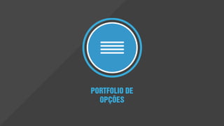 O Portfólio de Opções representa
bens e recursos ponderados pelo
risco e relevantes ao contexto. Ele é
pré-validado com as Values Policies,
oferece alternativas e é um buffer a
ser acessado quando necessário. O
conceito facilita a tomada de decisão
e agiliza a execução alinhada ao
norte estratégico definido. O
Portfólio de Opções integra a
inovação com a estratégia e equilibra
a tomada de decisão de curto prazo
com a estratégia de valor de longo
prazo.
PORTFOLIO DE OPÇÕES
Conhecemos os ativos e recursos que temos?
Qual é o alinhamento com a nossa estratégia presente e futura?
 