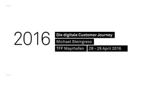 2016 Die digitale Customer Journey
Michael Steingress
TFF Mayrhofen 28 - 29 April 2016
 
