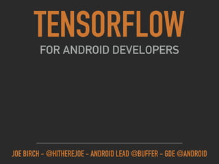 TENSORFLOWFOR ANDROID DEVELOPERS
JOE BIRCH - @HITHEREJOE - ANDROID LEAD @BUFFER - GDE @ANDROID
 
