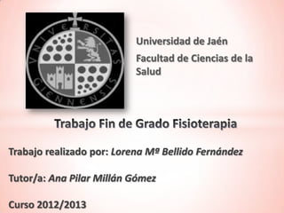 Universidad de Jaén
Facultad de Ciencias de la
Salud

Trabajo realizado por: Lorena Mª Bellido Fernández
Tutor/a: Ana Pilar Millán Gómez
Curso 2012/2013

 