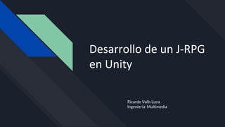 Desarrollo de un J-RPG
en Unity
Ricardo Valls Luna
Ingeniería Multimedia
 
