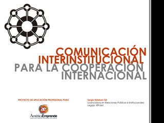 [object Object],Sergio Esteban Gil Licenciatura en Relaciones Públicas e Institucionales Legajo: RPI-641 COMUNICACIÓN INTERINSTITUCIONAL   PARA LA COOPERACIÓN  INTERNACIONAL 