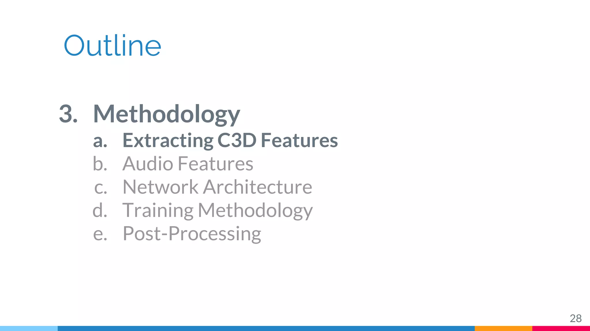 Outline
3. Methodology
a. Extracting C3D Features
b. Audio Features
c. Network Architecture
d. Training Methodology
e. Post-Processing
28
 