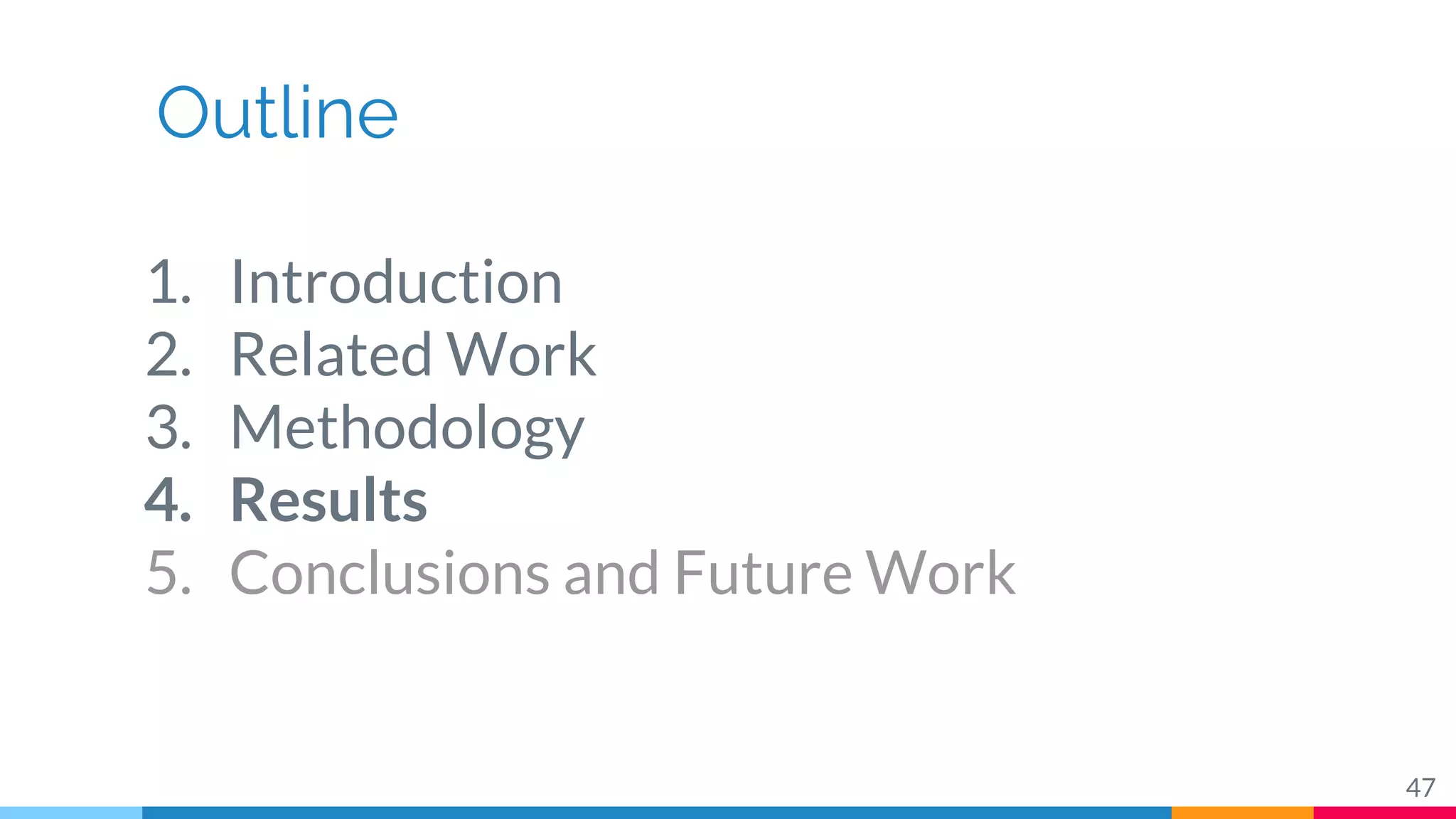 Outline
1. Introduction
2. Related Work
3. Methodology
4. Results
5. Conclusions and Future Work
47
 