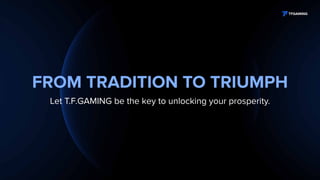 FROM TRADITION TO TRIUMPH
Let T.F.GAMING be the key to unlocking your prosperity.
 