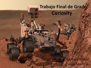 Trabajo Final de Grado
Curiosity
Alumna: Barbara Sibler
Profesor: Carlos Martínez
 