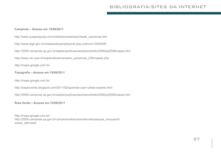 BIBLIOGRAFIA/SITES DA INTERNET



Campinas – Acesso em 14/08/2011

http://www.suapesquisa.com/cidadesbrasileiras/cidade_campinas.htm

http://www.ibge.gov.br/cidadesat/painel/painel.php.codmun=350950#

http://2009.campinas.sp.gov.br/seplan/publicacoes/planodiretor2006/pd2006mapas.htm

http://www.rac.com.br/especiais/aniversario_campinas_236/mapas.php

http://maps.google.com.br/

Topografia – Acesso em 15/08/2011

http://maps.google.com.br/

http://olapisverde.blogspot.com/2011/02/aprenda-usar-cartas-solares.html

http://2009.campinas.sp.gov.br/seplan/publicacoes/planodiretor2006/pd2006mapas.htm

Área Verde – Acesso em 12/08/2011



http://maps.google.com.br/
http://2009.campinas.sp.gov.br/campinas/atracoes/naturais/parques_bosques/b
osque_alemaes/




                                                                                              37
 