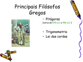 Principais Filósofos
      Gregos
            • Pitágoras
            (cerca de 570 a.C. e 496 a.C. )



            • Trigonometria
            • Lei das cordas
 
