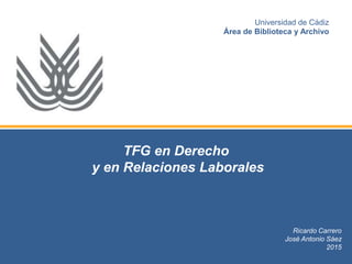 TFG en Derecho
y en Relaciones Laborales
Ricardo Carrero
José Antonio Sáez
2015
Universidad de Cádiz
Área de Biblioteca y Archivo
 