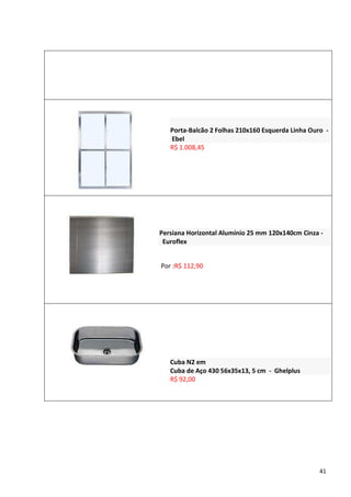 Porta-Balcão 2 Folhas 210x160 Esquerda Linha Ouro -
   Ebel
   R$ 1.008,45




Persiana Horizontal Alumínio 25 mm 120x140cm Cinza -
 Euroflex


Por :R$ 112,90




   Cuba N2 em
   Cuba de Aço 430 56x35x13, 5 cm - Ghelplus
   R$ 92,00




                                                   41
 