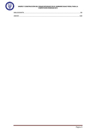 DISEÑO Y CONSTRUCCIÓN DEL SONAR INTEGRADO EN EL SUBMARIO ISAAC PERAL PARA LA
COMPETICIÓN ROBOSUB 2013
Página 4
BIBLIOGRAFÍA.............................................................................................................................. 99
ANEXO ....................................................................................................................................... 100
 