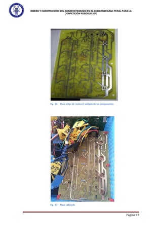DISEÑO Y CONSTRUCCIÓN DEL SONAR INTEGRADO EN EL SUBMARIO ISAAC PERAL PARA LA
COMPETICIÓN ROBOSUB 2013
Página 94
Fig. 66 Placa antes de realiza el soldado de los componentes
Fig. 67 Placa cableada
 