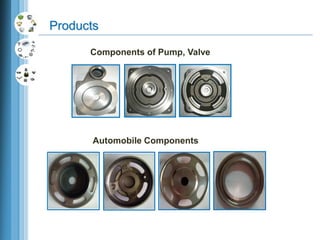 Automobile Components
Components of Pump, Valve
Products
 