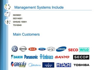 Main Customers
SECO
ISO9001
ISO14001
OHSAS 18001
TS16949
Management Systems Include
 