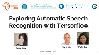 Exploring Automatic Speech
Recognition with Tensorflow
Janna Escur Xavier Giró Marta Ruiz
1
February 5th, 2018
 