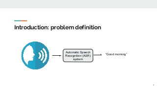 Introduction: problem definition
Automatic Speech
Recognition (ASR)
system
“Good morning”
6
 