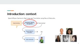 Introduction: context
Speech2Signs: Spoken to Sign Language Translation using Neural Networks
9
 