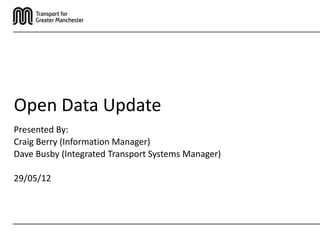 Open Data Update
Presented By:
Craig Berry (Information Manager)
Dave Busby (Integrated Transport Systems Manager)

29/05/12
 