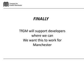 FINALLY

TfGM will support developers
      where we can
  We want this to work for
        Manchester
 
