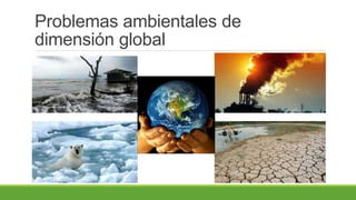 Problemas ambientales de
dimensión global
 