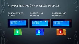 4. IMPLEMENTACIÓN Y PRUEBAS INICIALES
ALINEAMIENTO DEL
SISTEMA
OBJETIVO DE X4
AUMENTOS
OBJETIVO DE X10
AUMENTOS
23/31
 