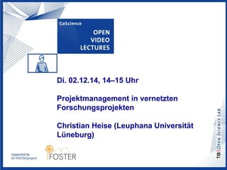 Di. 02.12.14, 14–15 Uhr 
Projektmanagement in vernetzten 
Forschungsprojekten 
Christian Heise (Leuphana Universität 
Lüne...