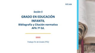 Trabajo Fin de Grado (TFG)
GRADO EN EDUCACIÓN
INFANTIL
Bibliografía y Citación normativa
APA 7ª Ed.
Sesión 5
XXXX
 