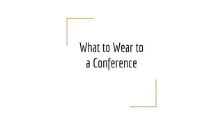 What to Wear to
a Conference
 