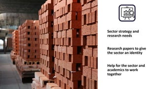 Sector strategy and
research needs
Research papers to give
the sector an identity
Help for the sector and
academics to work
together
 