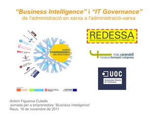 “ Business Intelligence”  i  “IT Governance” de l'administració en xarxa a l'administració-xarxa Antoni Figueroa Cubells Jornada per a emprenedors “ Business Intelligence ” Reus, 16 de novembre de 2011 