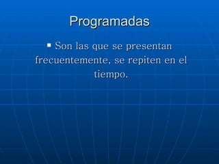 Programadas Son las que se presentan frecuentemente, se repiten en el tiempo.