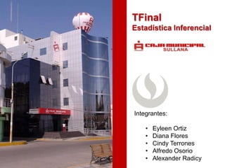 TFinal
Estadística Inferencial

Integrantes:
•
•
•
•
•

Eyleen Ortiz
Diana Flores
Cindy Terrones
Alfredo Osorio
Alexander Radicy

 