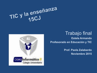 Trabajo final
Estela Armando
Profesorado en Educación y TIC
Prof. Paola Zalabardo
Noviembre 2015
 