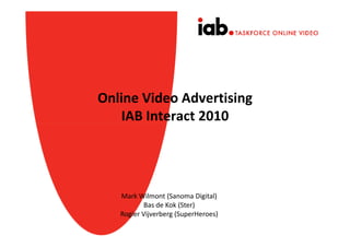 Online Video Advertising
   IAB Interact 2010




   Mark Wilmont (Sanoma Digital)
           Bas de Kok (Ster)
   Rogier Vijverberg (SuperHeroes)
 