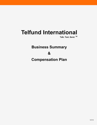 Telfund International
                Talk. Text. Send. TM




   Business Summary
          &
   Compensation Plan




                                       V3119
 