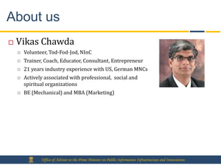 About us
   Vikas Chawda
       Volunteer, Tod-Fod-Jod, NInC
       Trainer, Coach, Educator, Consultant, Entrepreneur
...