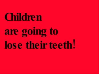 Children  are going to  lose their teeth! 