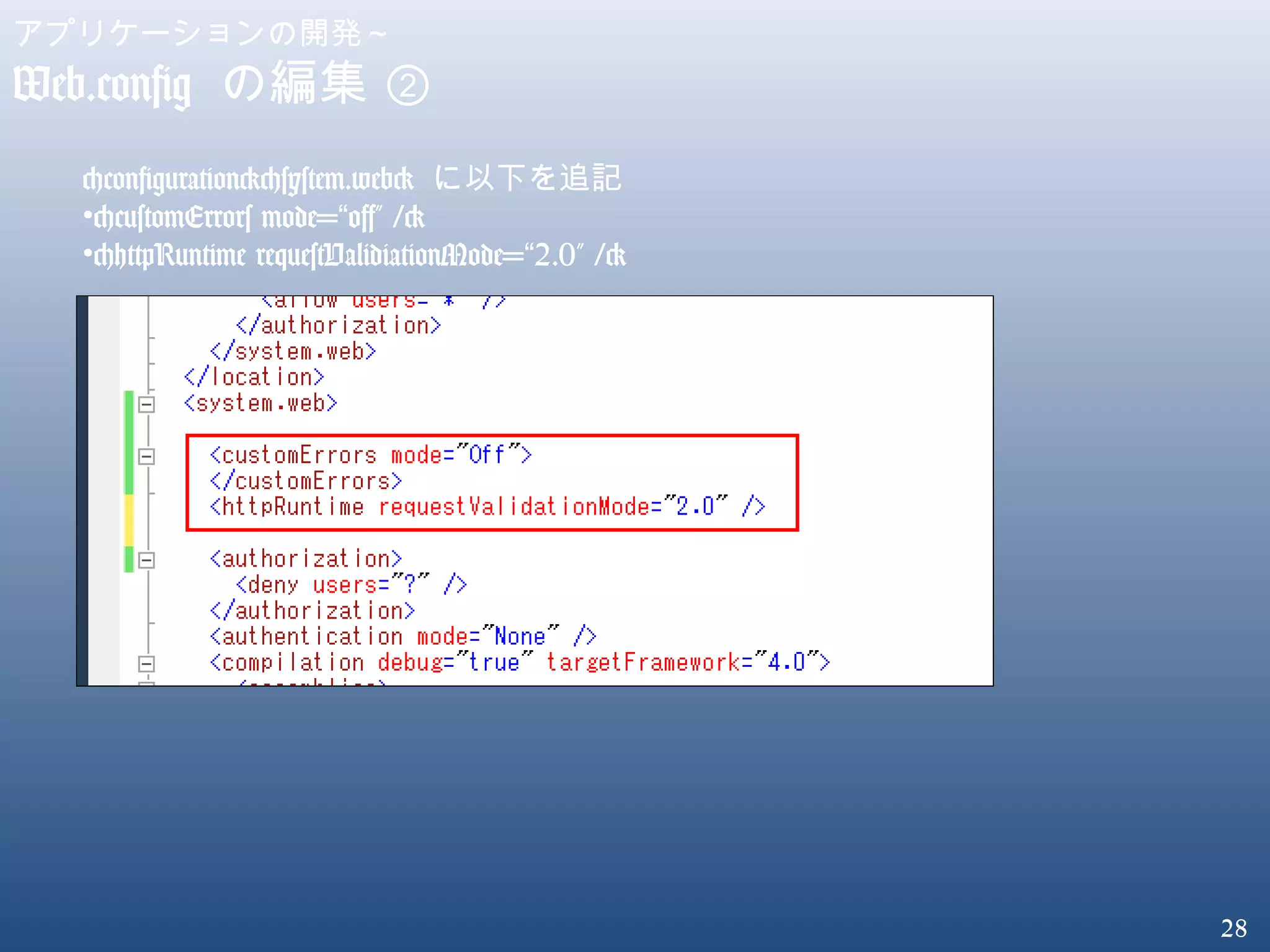 28
アプリケーションの開発～
Web.config の編集 ②
<configuration><system.web> に以下を追記
•<customErrors mode= off” />“
•<httpRuntime requestValidiationMode= 2.0” />“
 