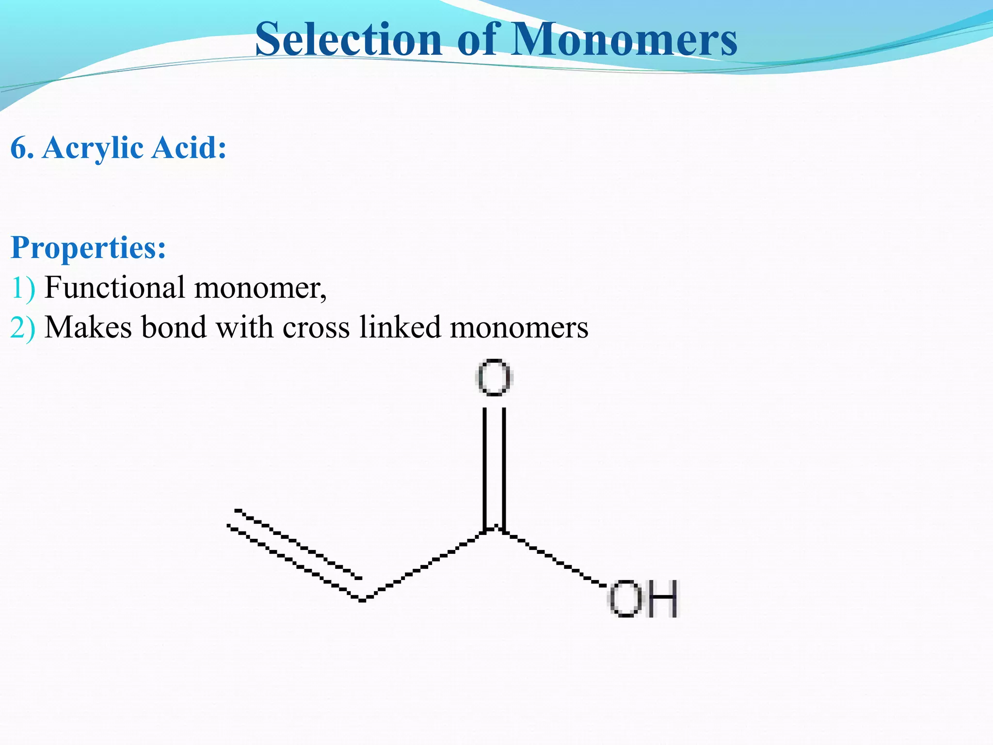 Selection of Monomers
6. Acrylic Acid:
Properties:
1) Functional monomer,
2) Makes bond with cross linked monomers
 